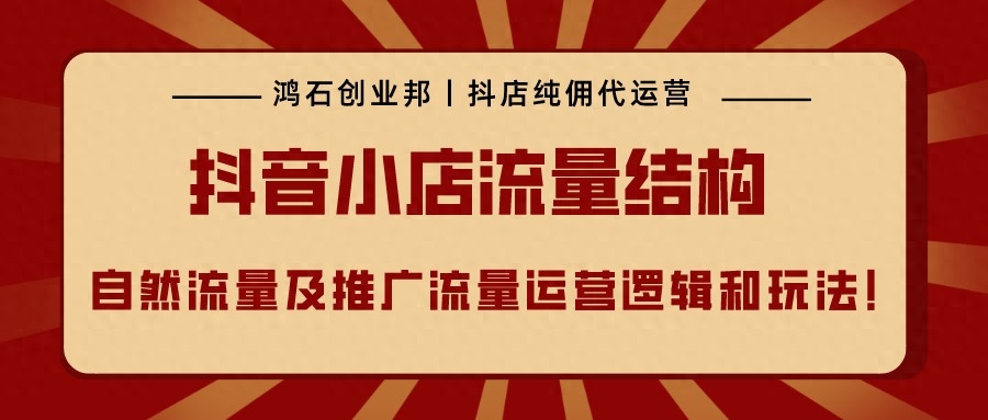 鴻石創(chuàng)業(yè)邦｜抖音小店流量結(jié)構(gòu)自然流量及推廣流量運營邏輯和玩法