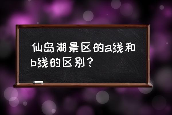 陽新仙島湖一日游價格 仙島湖景區的a線和b線的區別？