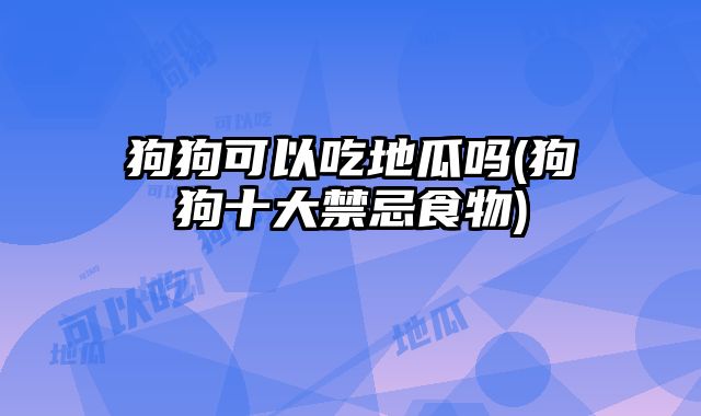 狗狗可以吃地瓜嗎(狗狗十大禁忌食物)